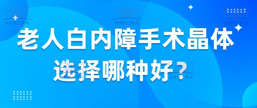 老人白内障手术晶体选择哪种好？