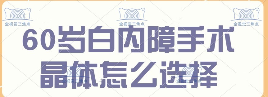 60岁白内障手术晶体怎么选择