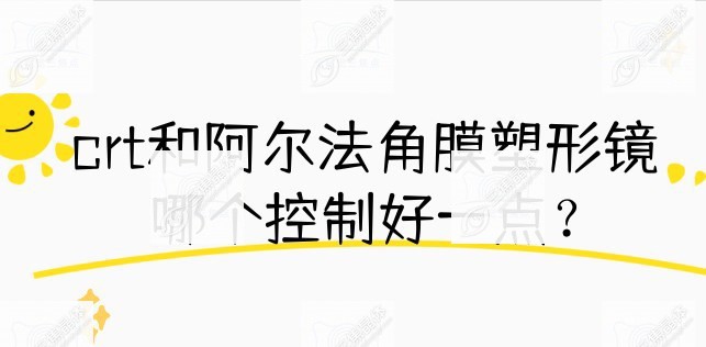 crt和阿尔法角膜塑形镜哪个控制好一点？
