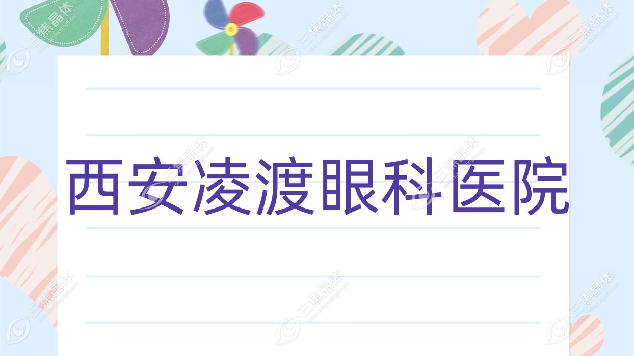 西安市凌渡眼科医院2023收费表:近视激光手术费用9989-9880元/半飞秒激光8.28千+