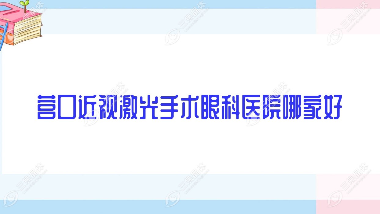 营口近视激光手术哪家好？营口推荐徐州市财贸医院/鹤岗市矿业集团总医院/河口区中医院