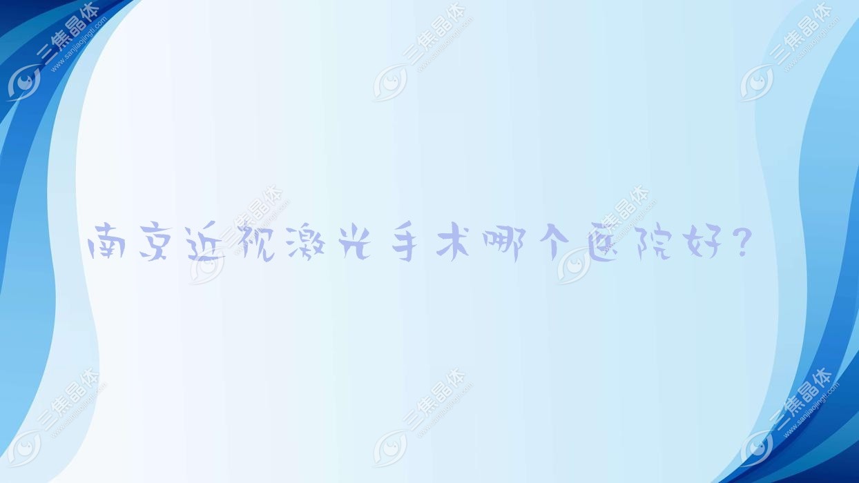 南京近视激光手术哪个医院好？硬实力口碑相对比:中医院、第一医院、医科大学附属逸夫医院等十家