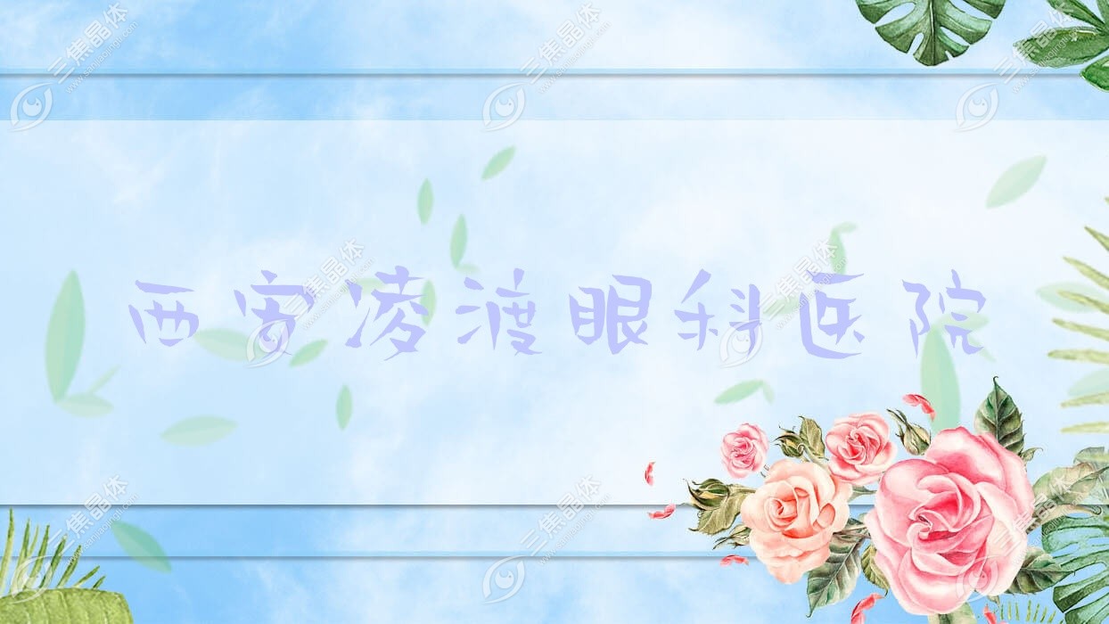 西安市凌渡眼科医院怎样?做近视激光手术好又便宜价格9369元起