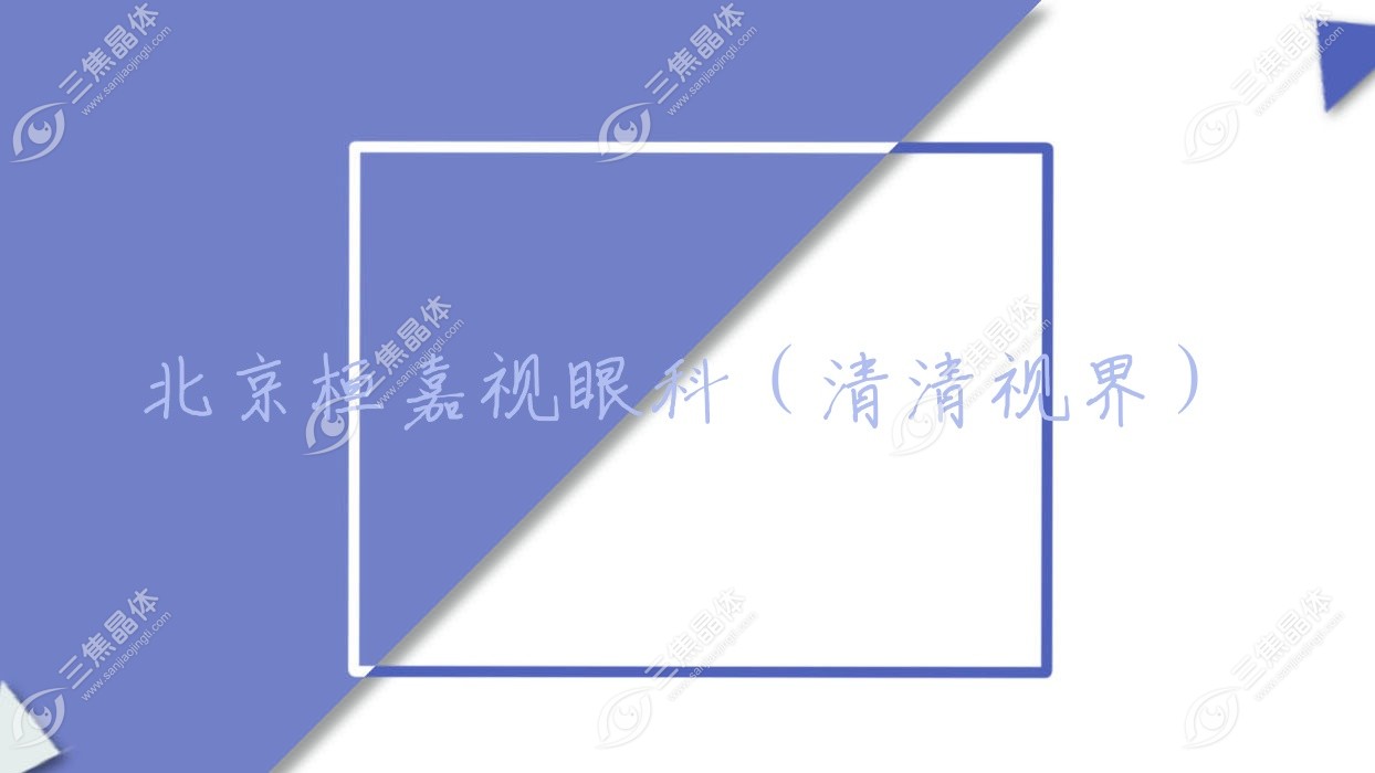 北京市桓嘉视眼科（清清视界）近视激光手术价格表,有准分子激光/全飞秒激光费用