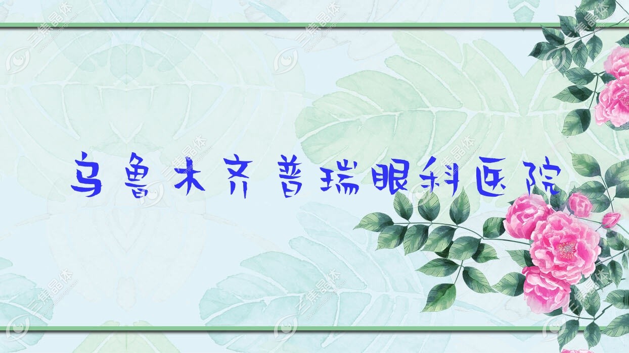 乌鲁木齐市普瑞眼科医院价格表:含普瑞眼科医院做全飞秒激光/全激光手术等价格