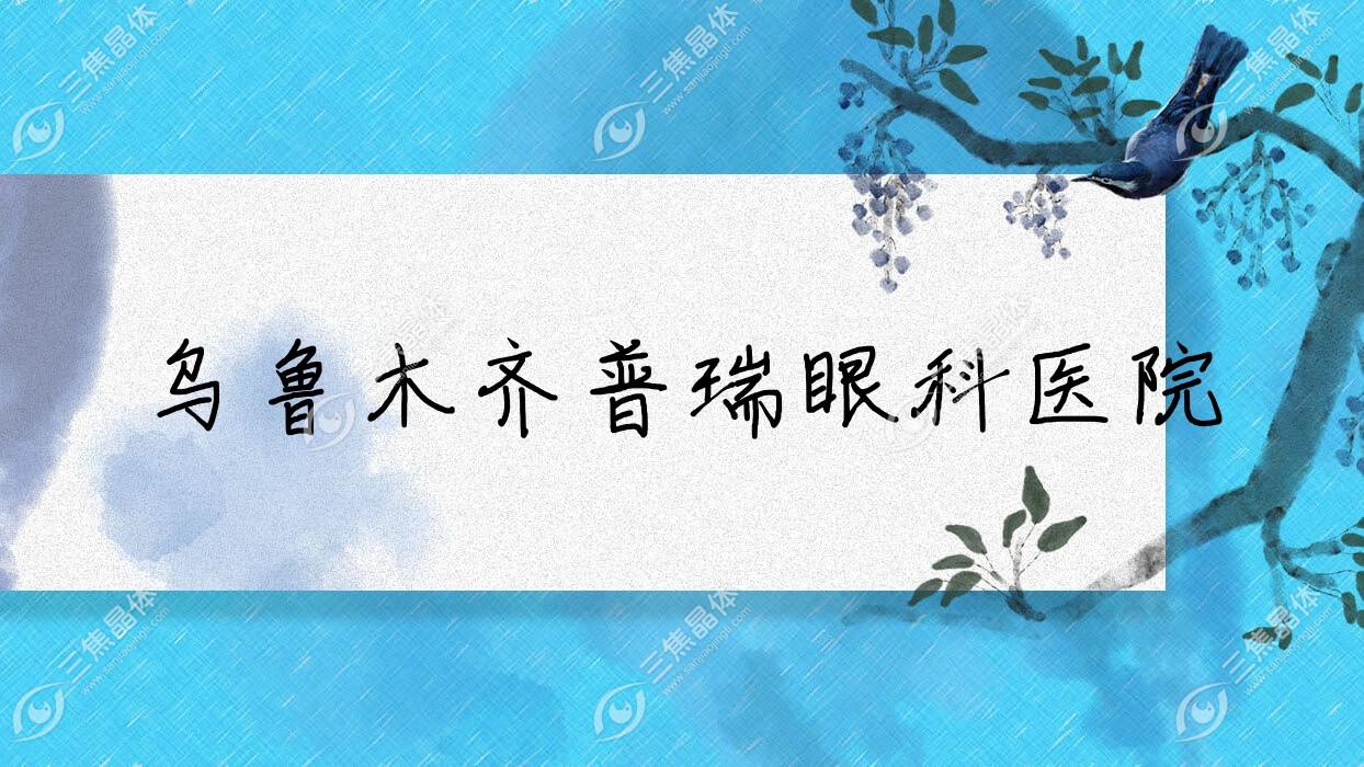 乌鲁木齐市普瑞眼科医院收费:近视激光手术7458-14359元收费便宜