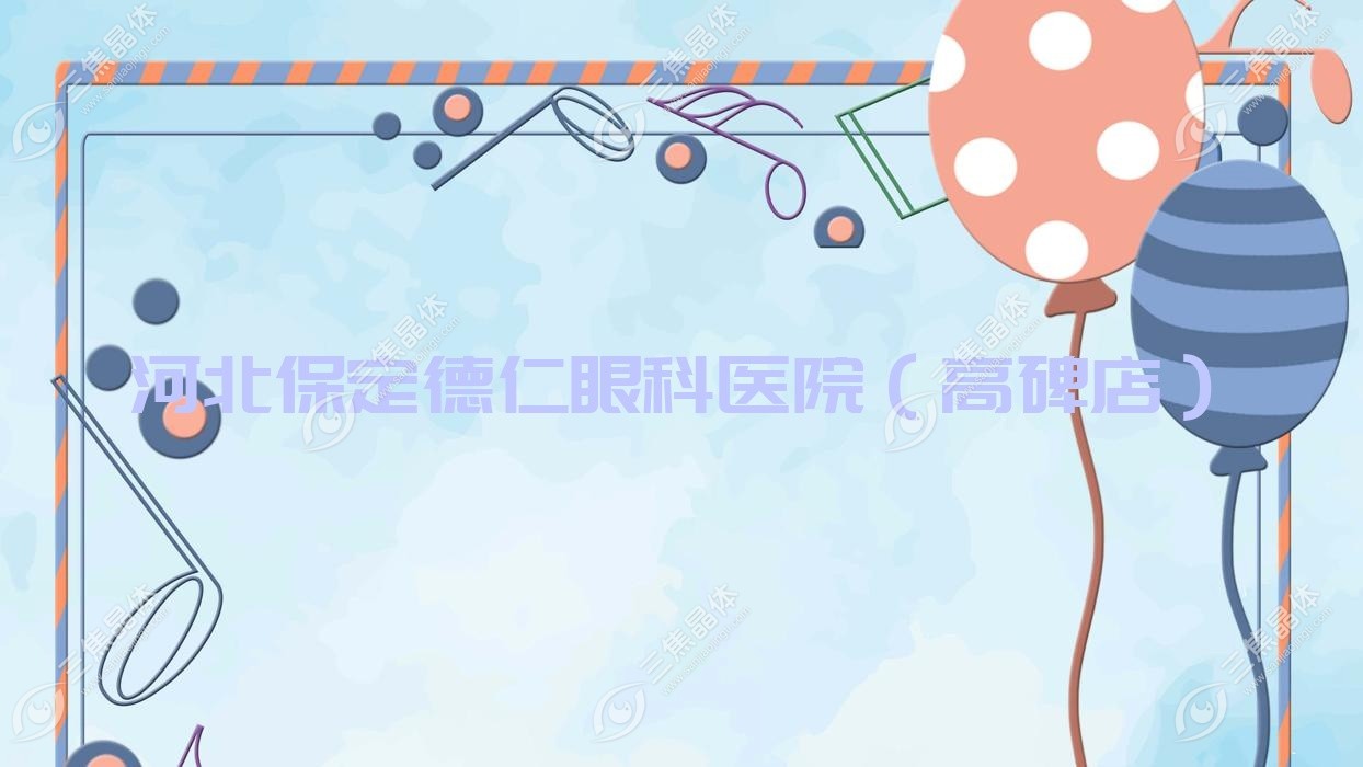 保定市河北德仁眼科医院（高碑店）近视激光手术价格,半飞秒激光/准分子激光费用不贵