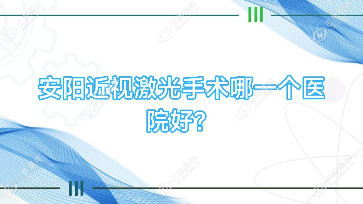 安阳近视激光手术哪一个医院好？中医院、第二人民医院、人民医院等这十家技术很好