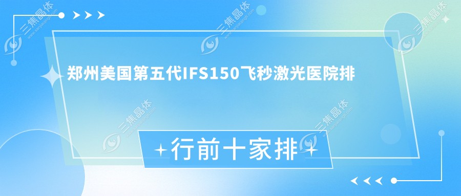 郑州美国第五代IFS150飞秒激光医院排行前十家排行榜