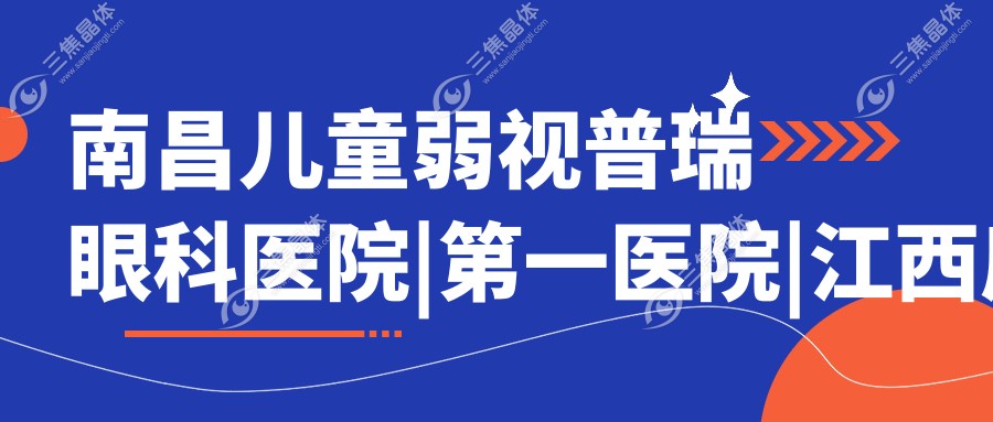 南昌儿童弱视普瑞眼科医院|第一医院|江西康宁医院人气不凡值得甄选