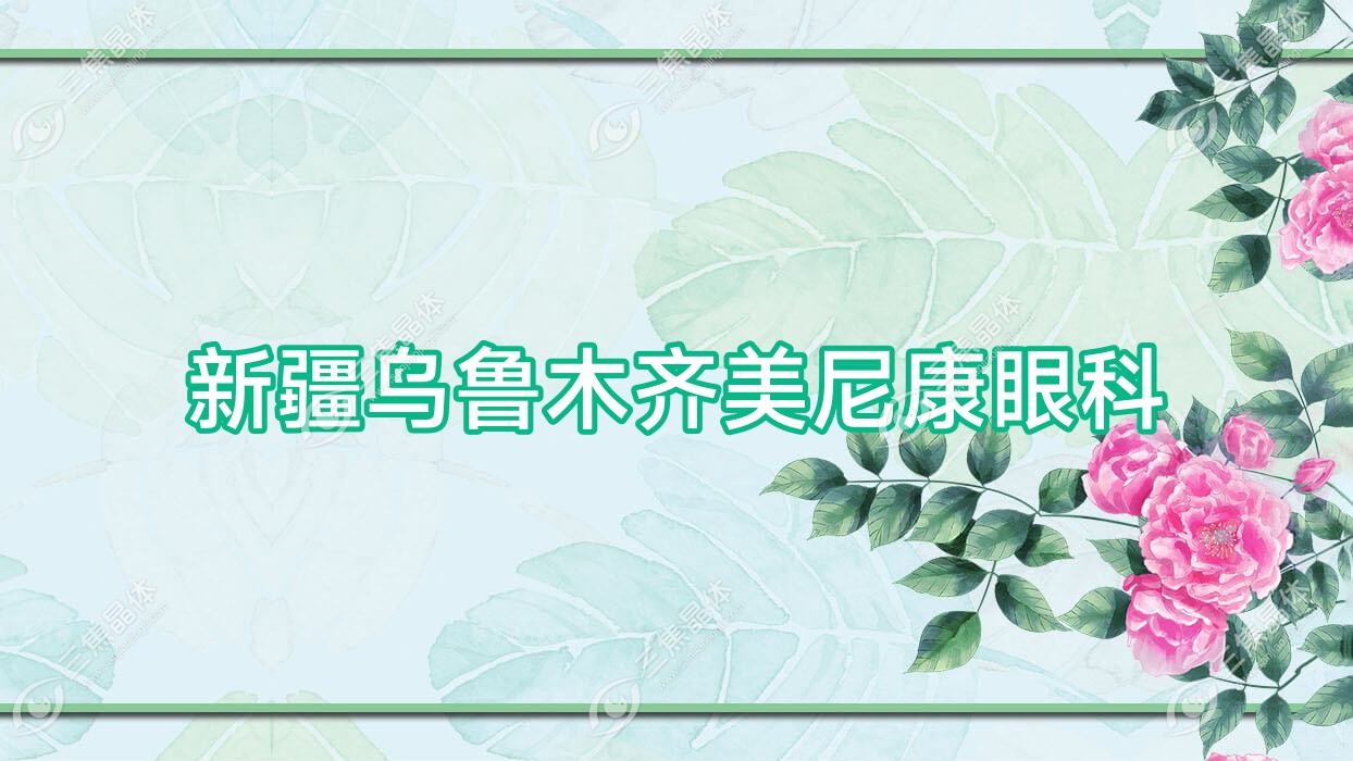 乌鲁木齐市新疆美尼康眼科收费:近视激光手术5699+价格比较便宜