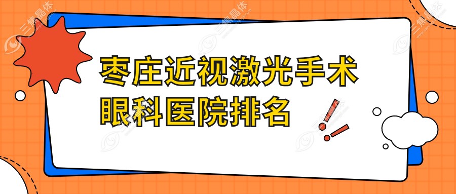 枣庄近视激光手术好的医院排名:近视激光手术好的正规医院除了峄城区人民医院还有这十家