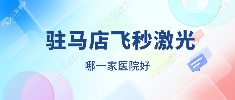 驻马店飞秒激光哪一家医院好？眼科医院、口碑测评价格价格表预览！