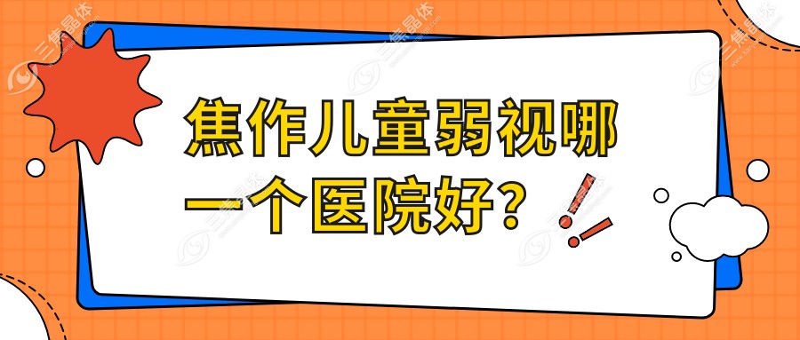 焦作儿童弱视哪一个医院好？优选十家本地实力较高的整形机构
