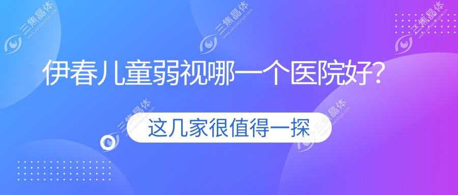 伊春儿童弱视哪一个医院好？2023排行:第一人民医院、黑龙江省林业第二医院、乌马河区人民医院等上榜！附价格表