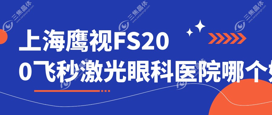 上海鹰视FS200飞秒激光医院哪个好？第六人民医院眼科/沪申五官科眼科专科，附价格表