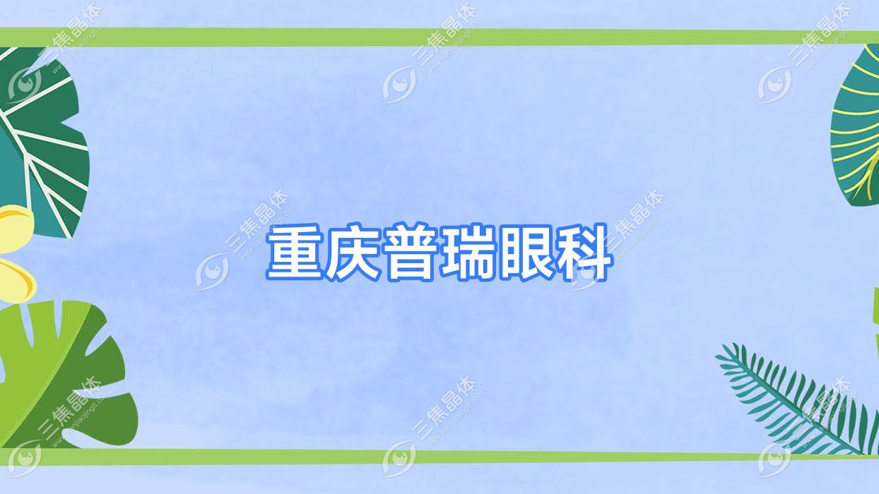 重庆市普瑞眼科价目表:含普瑞眼科做准分子激光/全飞秒激光等费用