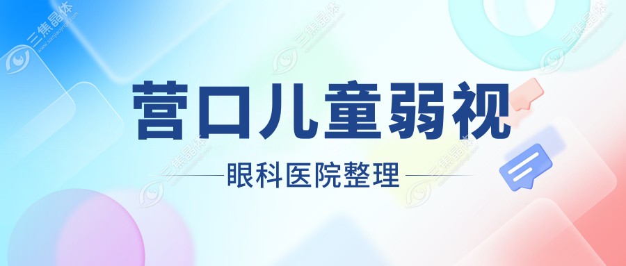 营口儿童弱视眼科医院整理前十评测,总结整理本地这十家被朋友们认可