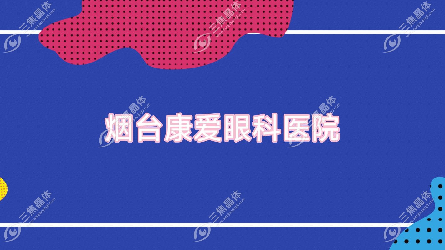 烟台市康爱眼科医院怎么样?做近视激光手术好还不贵价格6.7k-2.17w元
