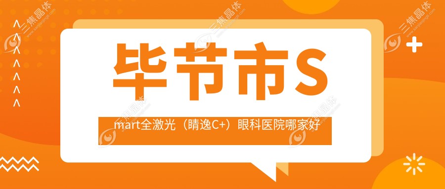 毕节市Smart全激光（睛逸C+）眼科医院哪家好