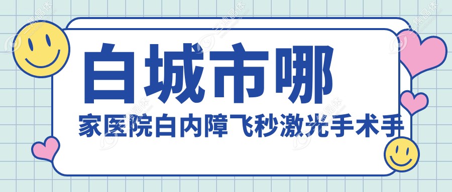 白城市哪家医院白内障飞秒激光手术手术做的不错？