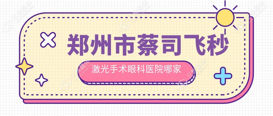 郑州市蔡司飞秒激光手术眼科医院哪家好