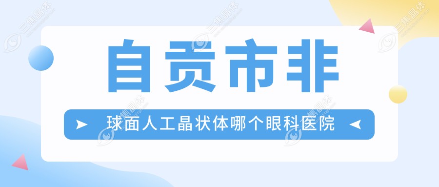 自贡市非球面人工晶状体哪个眼科医院好又便宜？