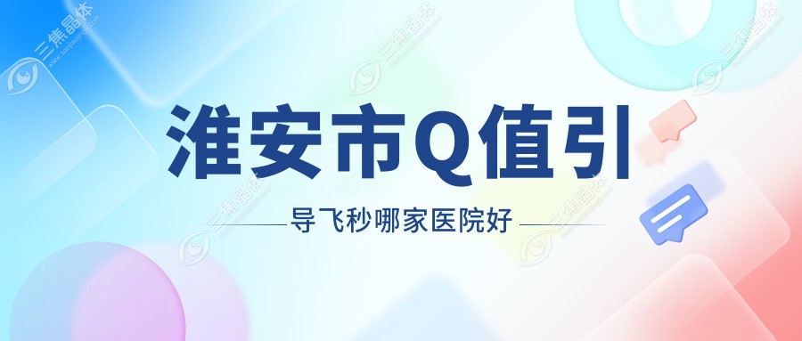 淮安市Q值引导飞秒哪家医院好