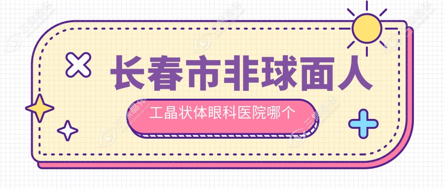 长春市非球面人工晶状体眼科医院哪个好