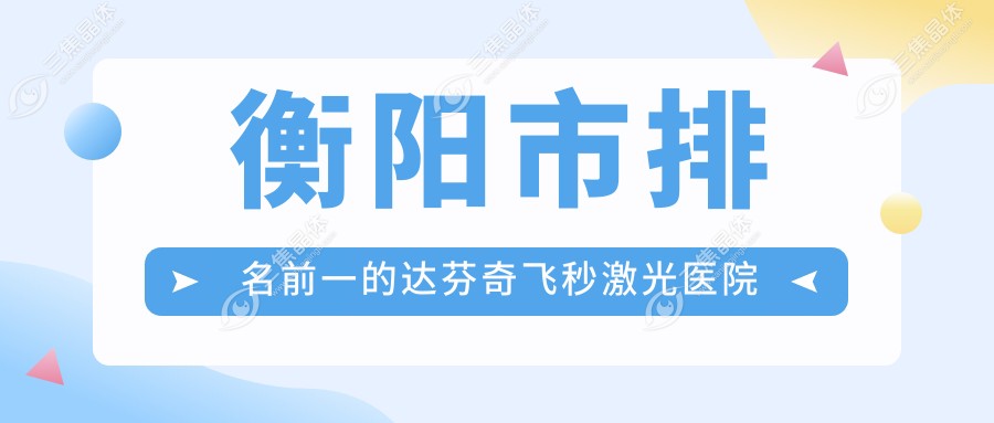 衡阳市排名前一的达芬奇飞秒激光医院名单揭晓