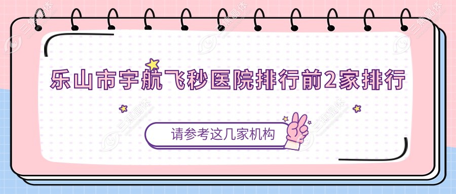 乐山市宇航飞秒医院排行前2家排行