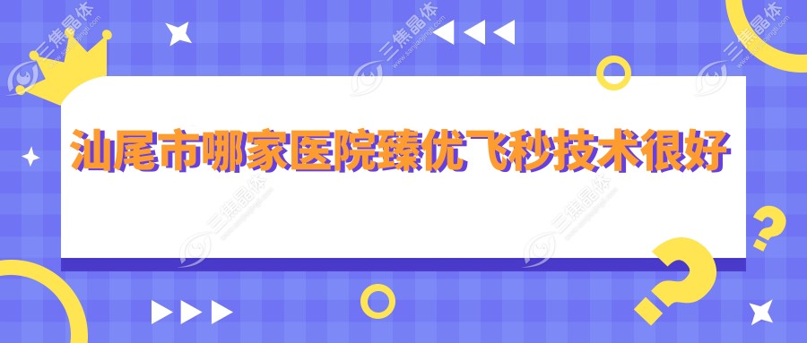 汕尾市哪家医院臻优飞秒技术较好