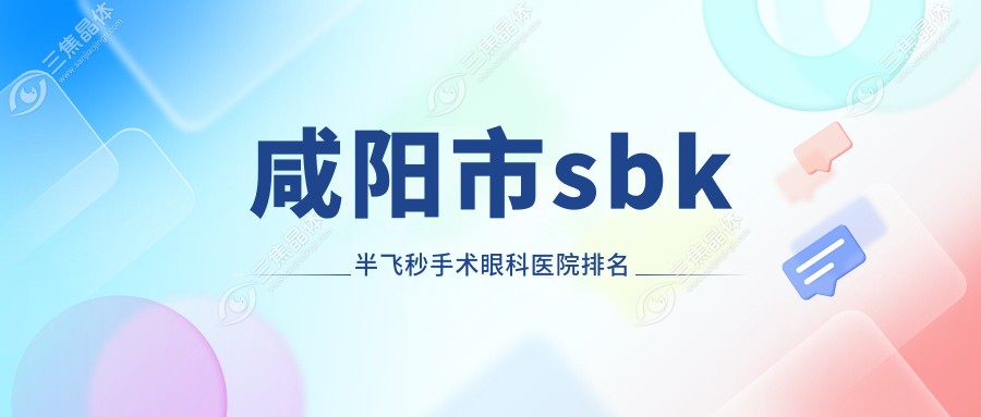 咸阳市sbk半飞秒手术眼科医院排名