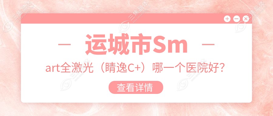 运城市Smart全激光（睛逸C+）哪一个医院好？