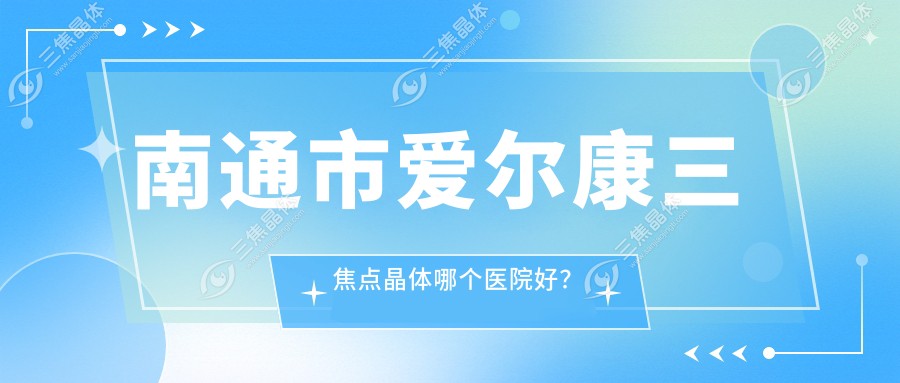 南通市爱尔康三焦点晶体哪个医院好？