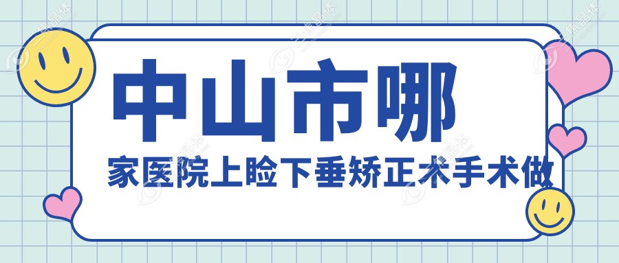 中山市哪家医院上睑下垂矫正术手术做的比较好？