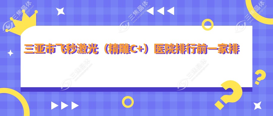 三亚市飞秒激光（微雕C+）医院排行前一家排行