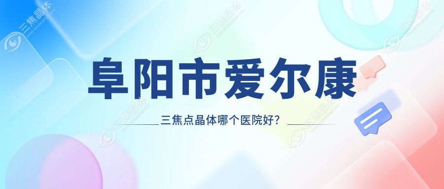 阜阳市爱尔康三焦点晶体哪个医院好？