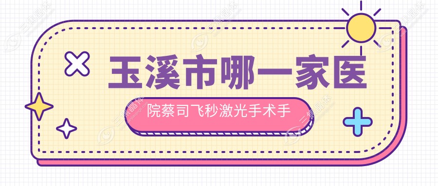 玉溪市哪一家医院蔡司飞秒激光手术手术做的更好？