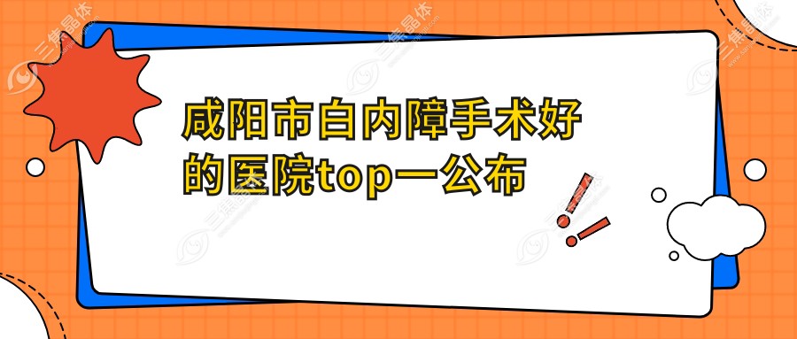 咸阳市白内障手术好的医院top一公布