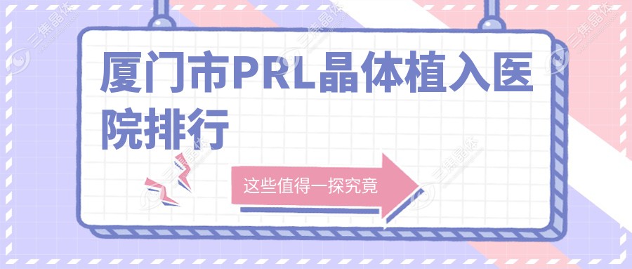 厦门市PRL晶体植入医院排行