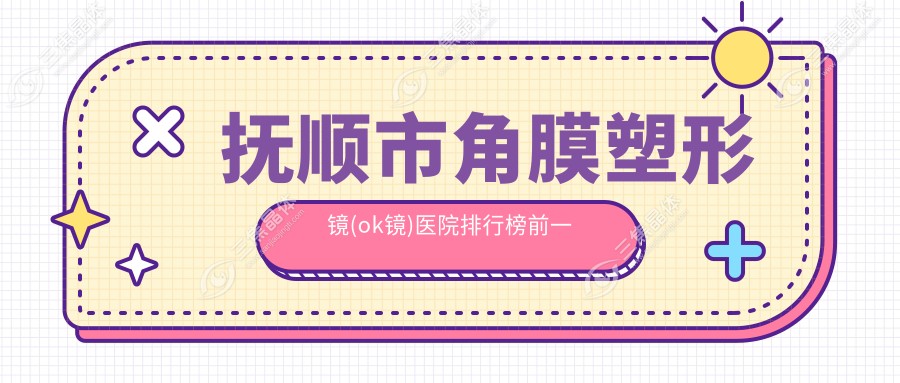 抚顺市角膜塑形镜(ok镜)医院排行榜前一