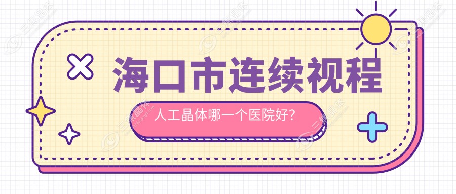 海口市连续视程人工晶体哪一个医院好？