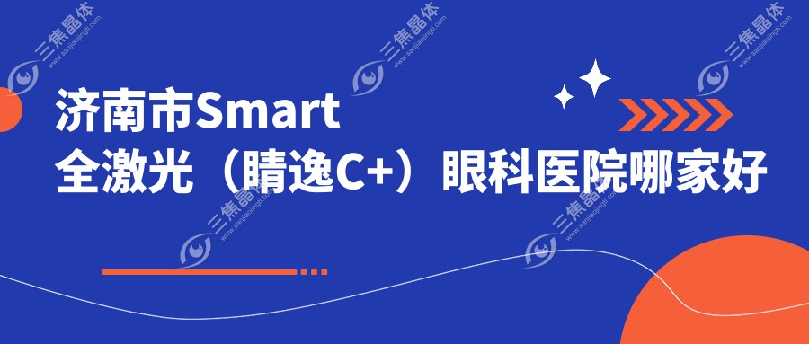 济南市Smart全激光（睛逸C+）眼科医院哪家好