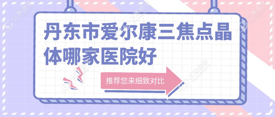 丹东市爱尔康三焦点晶体哪家医院好
