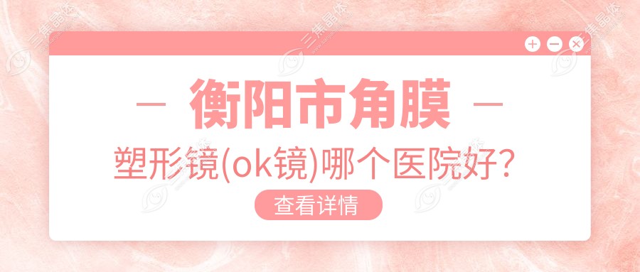 衡阳市角膜塑形镜(ok镜)哪个医院好？