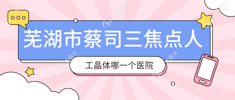 芜湖市蔡司三焦点人工晶体哪一个医院好？