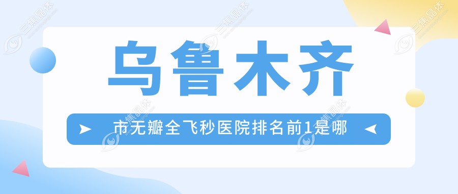 乌鲁木齐市无瓣全飞秒医院排名前1是哪家？