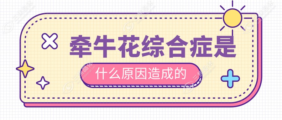 牵牛花综合症是什么原因造成的