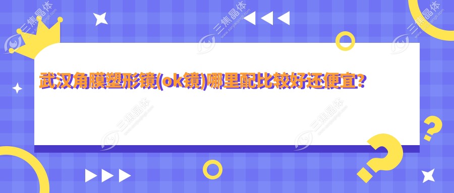 武汉角膜塑形镜(ok镜)哪里配比较好还便宜？